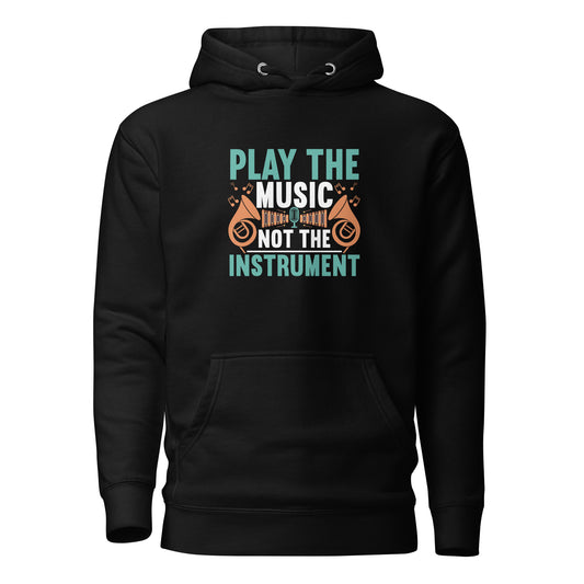 Play The Music Not The Instrument Hoodie