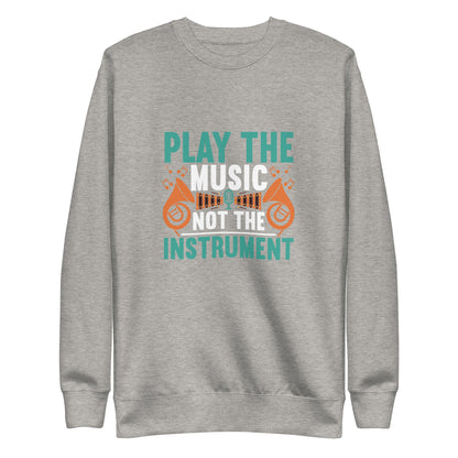 Play The Music Not The Instrument Sweatshirt