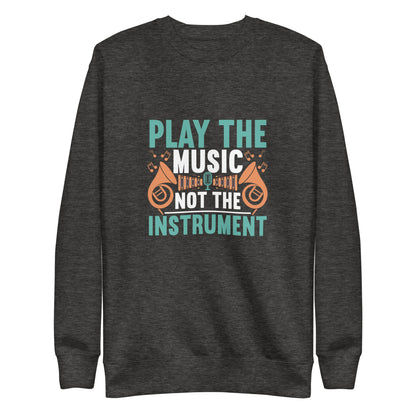 Play The Music Not The Instrument Sweatshirt